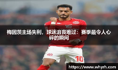 梅因茨主场失利，球迷沮丧难过：赛季最令人心碎的瞬间