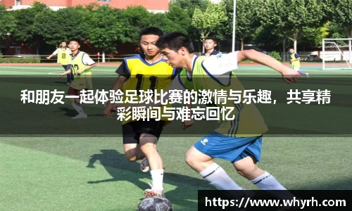 和朋友一起体验足球比赛的激情与乐趣，共享精彩瞬间与难忘回忆